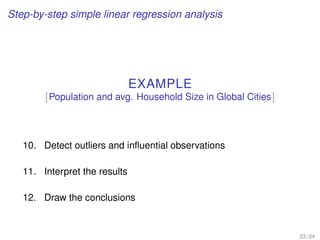 Step-by-step simple linear regression analysis
EXAMPLE
[Population and avg. Household Size in Global Cities]
10. Detect outliers and inﬂuential observations
11. Interpret the results
12. Draw the conclusions
23 / 24
 