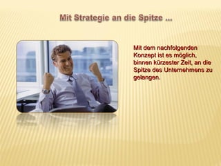 Mit dem nachfolgenden
Konzept ist es möglich,
binnen kürzester Zeit, an die
Spitze des Unternehmens zu
gelangen.
 