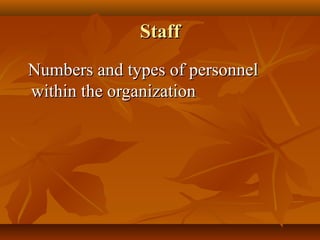 Staff
Numbers and types of personnel
within the organization

 