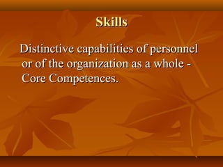 Skills
Distinctive capabilities of personnel
or of the organization as a whole Core Competences.

 