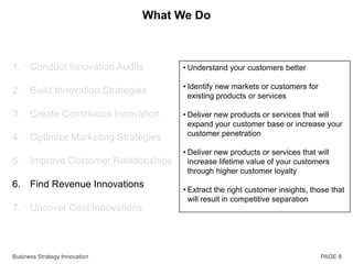 PAGE 4What We DoConduct Innovation AuditsBuild Innovation StrategiesCreate Continuous InnovationOptimize Marketing StrategiesImprove Customer RelationshipsFind Revenue InnovationsUncover Cost InnovationsAlign with Corporate Strategy or not?