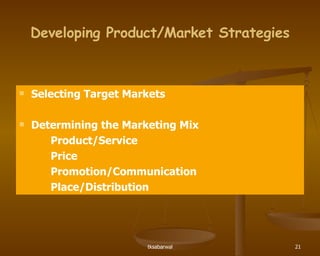 Developing Product/Market Strategies Selecting Target Markets Determining the Marketing Mix Product/Service Price Promotion/Communication Place/Distribution 