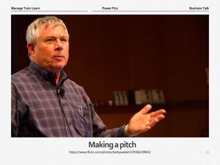 10
|
Business Talk
Manage Train Learn Power Pics
Makingapitch
https://www.flickr.com/photos/betsyweber/10596139943/
 