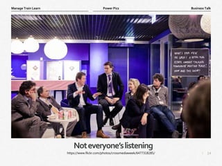 14
|
Business Talk
Manage Train Learn Power Pics
Noteveryone’slistening
https://www.flickr.com/photos/crossmediaweek/6477318285/
 