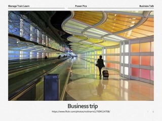 6
|
Business Talk
Manage Train Learn Power Pics
Businesstrip
https://www.flickr.com/photos/nickharris1/7004114708/
 