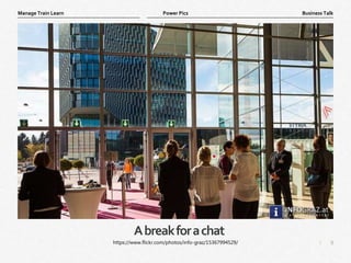 9
|
Business Talk
Manage Train Learn Power Pics
Abreakforachat
https://www.flickr.com/photos/info-graz/15367994529/
 