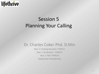 Session 5
Planning Your Calling


Dr. Charles Coker Phd. D.Min
     Year 1 Undergraduates TH4911
       Year 1 Graduates TH6927
           Year 1 FdA TH4914
         September Residential



                                    1
 