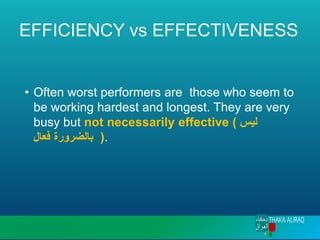 EFFICIENCY vs EFFECTIVENESS
• Often worst performers are those who seem to
be working hardest and longest. They are very
busy but not necessarily effective ( ‫ليس‬
‫فعال‬ ‫بالضرورة‬ ).
 
