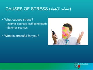 CAUSES OF STRESS (‫اإلجهاد‬ ‫)أسباب‬
• What causes stress?
– Internal sources (self-generated)
– External sources
• What is stressful for you?
 