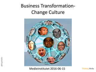 @birgittabiz
Business Transformation-
Change Culture
Medieinstitutet 2016-06-15
 