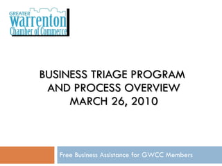 BUSINESS TRIAGE PROGRAM  AND PROCESS OVERVIEW MARCH 26, 2010 Free Business Assistance for GWCC Members 