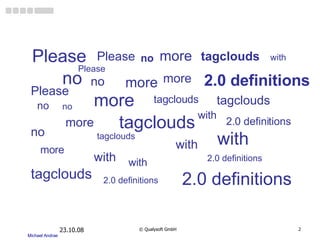 05.06.09 ©  Qualysoft GmbH Please tagclouds with 2.0 definitions more no Please Please Please no no no no more more no more more more tagclouds tagclouds tagclouds tagclouds tagclouds with with with with 2.0 definitions 2.0 definitions 2.0 definitions 2.0 definitions with 