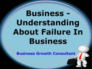 Business -
 Understanding
About Failure In
    Business
Business Growth Consultant
 