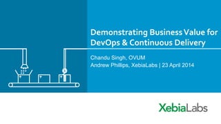 Demonstrating	
  Business	
  Value	
  for	
  
DevOps	
  &	
  Continuous	
  Delivery	
  
Chandu Singh, OVUM
Andrew Phillips, XebiaLabs | 23 April 2014
 