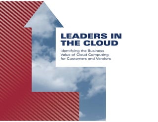 Leaders In The Cloud



Identifying the Business Value of Cloud Computing
             for Customers and Vendors
 