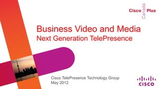 Business Video and Media
Next Generation TelePresence




    Cisco TelePresence Technology Group
    May 2012
 