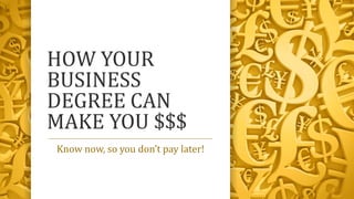 HOW YOUR
BUSINESS
DEGREE CAN
MAKE YOU $$$
Know now, so you don’t pay later!
 
