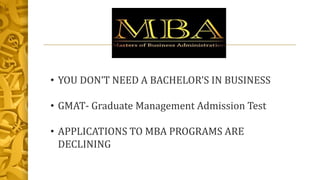 • YOU DON’T NEED A BACHELOR’S IN BUSINESS
• GMAT- Graduate Management Admission Test
• APPLICATIONS TO MBA PROGRAMS ARE
DE...