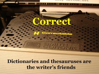 Correct
Dictionaries and thesauruses are
the writer’s friends