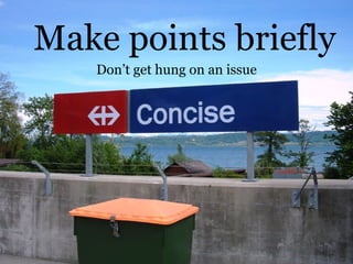 Make points briefly Don’t get hung on an issue 
