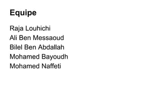 Equipe
Raja Louhichi
Ali Ben Messaoud
Bilel Ben Abdallah
Mohamed Bayoudh
Mohamed Naffeti

 