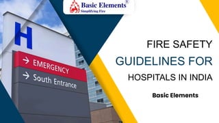 FIRE SAFETY
GUIDELINES FOR
HOSPITALS IN INDIA
Basic Elements
 