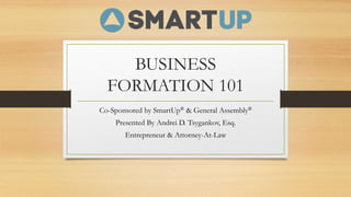 BUSINESS
FORMATION 101
Co-Sponsored by SmartUp® & General Assembly®
Presented By Andrei D. Tsygankov, Esq.
Entrepreneur & Attorney-At-Law
 