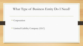 What Type of Business Entity Do I Need?
• Corporation
• Limited Liability Company (LLC)
 