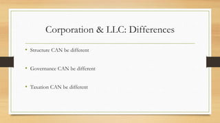 Corporation & LLC: Differences
• Structure CAN be different
• Governance CAN be different
• Taxation CAN be different
 