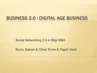 Business 2.0 : DigitalAgeBusiness Social Networking 2.0 in Bilgi MBA Burcu Selcan & Cihan Emre & Yeşim Varol 