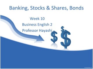 Banking, Stocks & Shares, Bonds
Week 10
Business English 2
Professor Hayashi

 