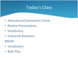 Today’s Class Attendance/Homework Check Review Presentation Vocabulary Industrial Relations BREAK Vocabulary Role Play 