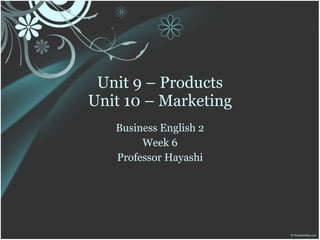 Unit 9 – Products
Unit 10 – Marketing
   Business English 2
        Week 6
   Professor Hayashi
 