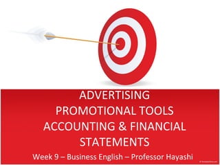 ADVERTISING PROMOTIONAL TOOLS ACCOUNTING & FINANCIAL STATEMENTS Week 9 – Business English – Professor Hayashi 