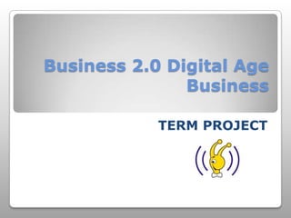 Business 2.0 Digital Age Business TERM PROJECT 