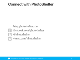 Connect with PhotoShelter




        blog.photoshelter.com
        facebook.com/photoshelter
        @photoshelter
        vimeo.com/photoshelter




 P H O T O S H E LT E R | P U T M O R E B U S I N E S S I N Y O U R P H O T O B U S I N E S S   26
 