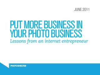 JUNE 2011



PUT MORE BUSINESS IN
YOUR PHOTO BUSINESS
Lessons from an internet entrepreneur
 