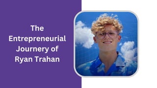 The
Entrepreneurial
Journery of
Ryan Trahan
 
