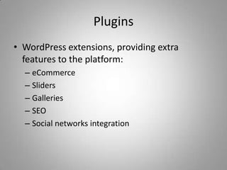Plugins
• WordPress extensions, providing extra
  features to the platform:
  – eCommerce
  – Sliders
  – Galleries
  – SEO
  – Social networks integration
 