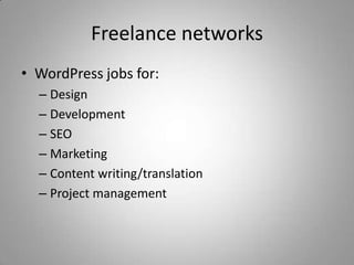 Freelance networks
• WordPress jobs for:
  – Design
  – Development
  – SEO
  – Marketing
  – Content writing/translation
  – Project management
 