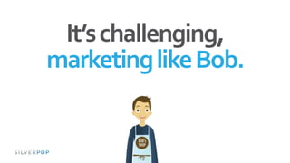 It’schallenging,
marketinglikeBob.
 