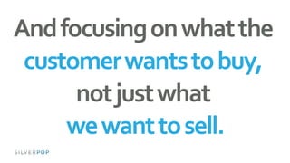 Andfocusingonwhatthe
customerwantstobuy,
notjustwhat
wewanttosell.
 