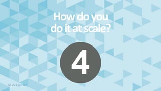4
Howdoyou
doitatscale?
 