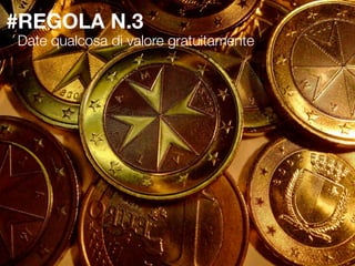 #REGOLA N.3
Date qualcosa di valore gratuitamente
 