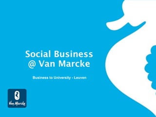 Social Business
@ Van Marcke
Business to University - Leuven

 