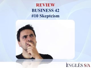 REVIEW
BUSINESS 42
#10 Skeptcism
 