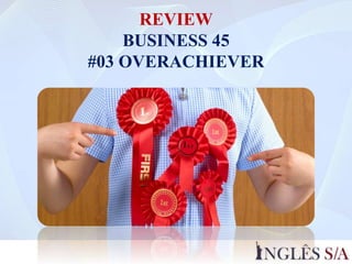 REVIEW
BUSINESS 45
#03 OVERACHIEVER
 