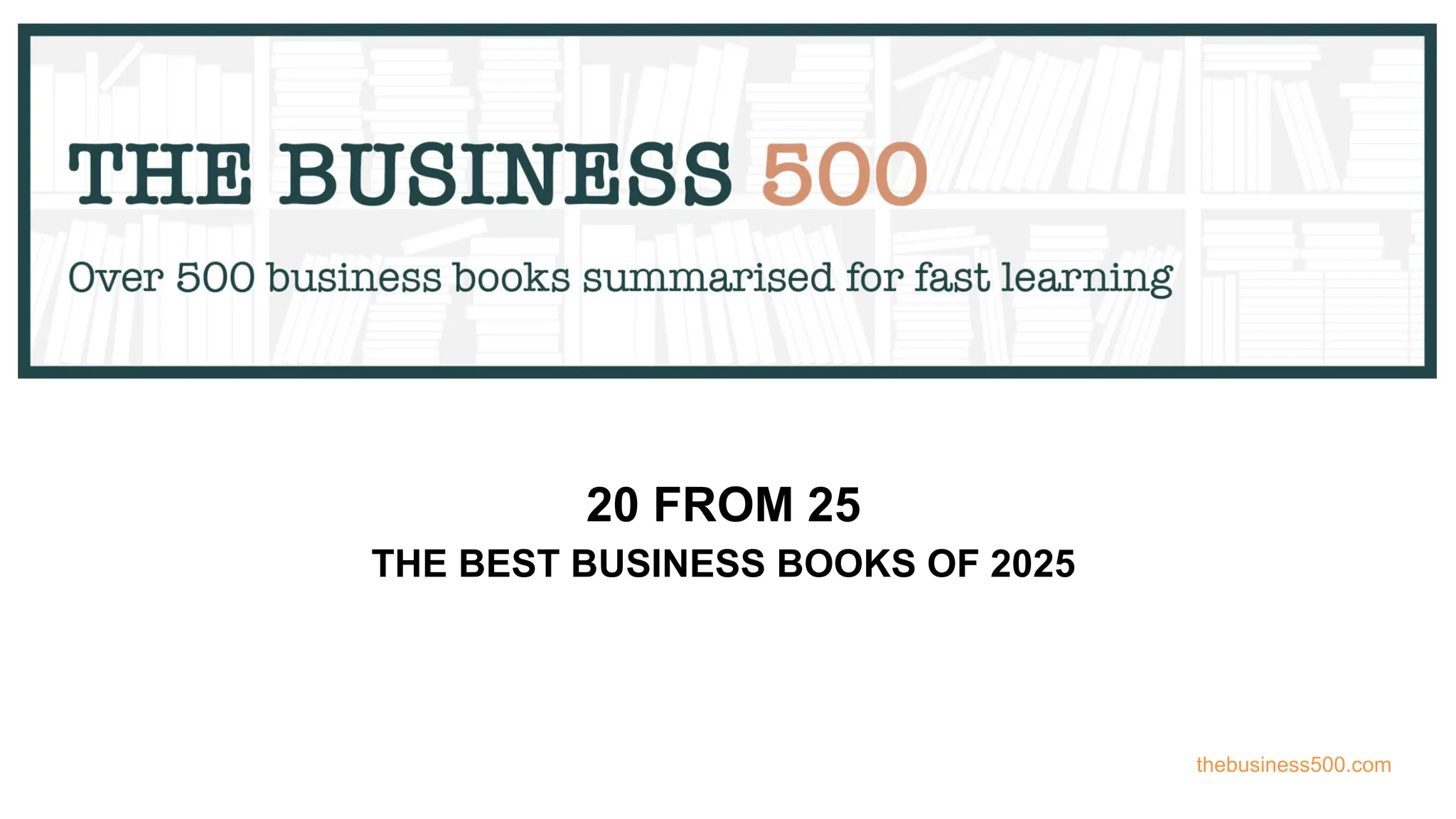 20 FROM 25
THE BEST BUSINESS BOOKS OF 2025
thebusiness500.com
 