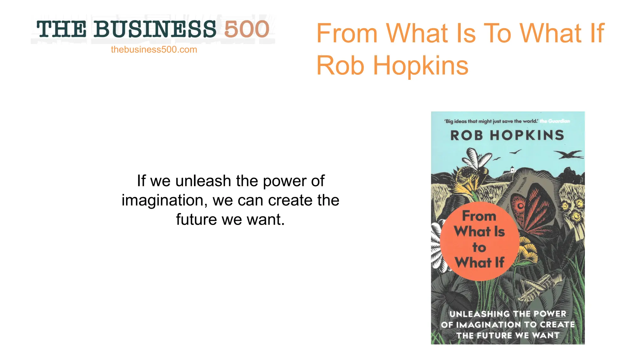 From What Is To What If
Rob Hopkins
If we unleash the power of
imagination, we can create the
future we want.
thebusiness500.com
 