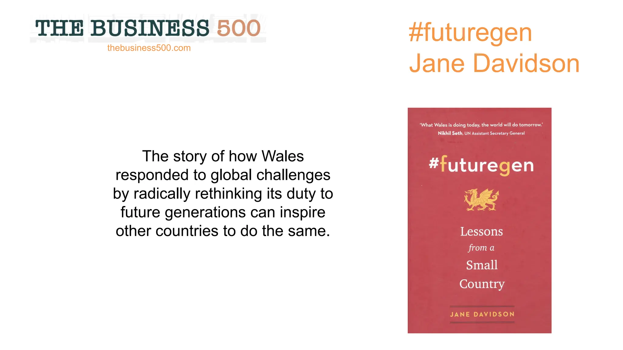 #futuregen
Jane Davidson
The story of how Wales
responded to global challenges
by radically rethinking its duty to
future generations can inspire
other countries to do the same.
thebusiness500.com
 